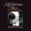 Libro fotografico Architettura della fotografia. Da fuoco e acqua